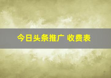 今日头条推广 收费表